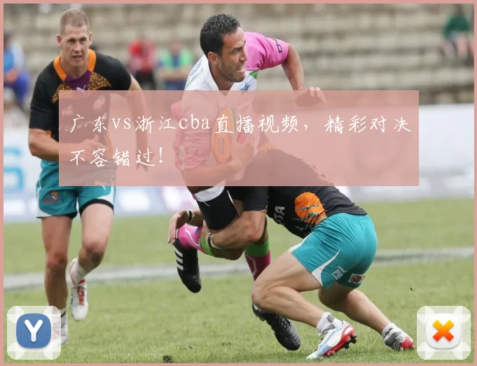 广东vs浙江cba直播视频，精彩对决不容错过！