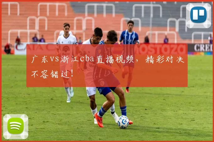 广东vs浙江cba直播视频,精彩对决不容错过!