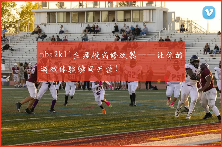 nba2k11生涯模式修改器——让你的游戏体验瞬间开挂！