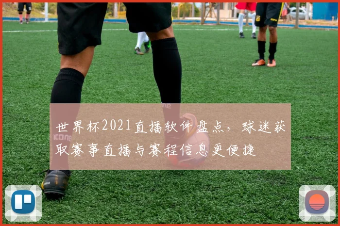 世界杯2021直播软件盘点,球迷获取赛事直播与赛程信息更便捷