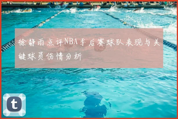 徐静雨点评NBA季后赛球队表现与关键球员伤情分析
