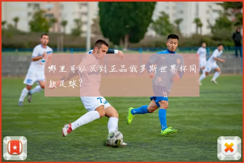 哪里可以买到正品俄罗斯世界杯同款足球?