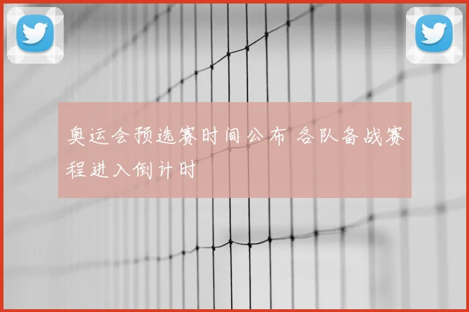 奥运会预选赛时间公布 各队备战赛程进入倒计时