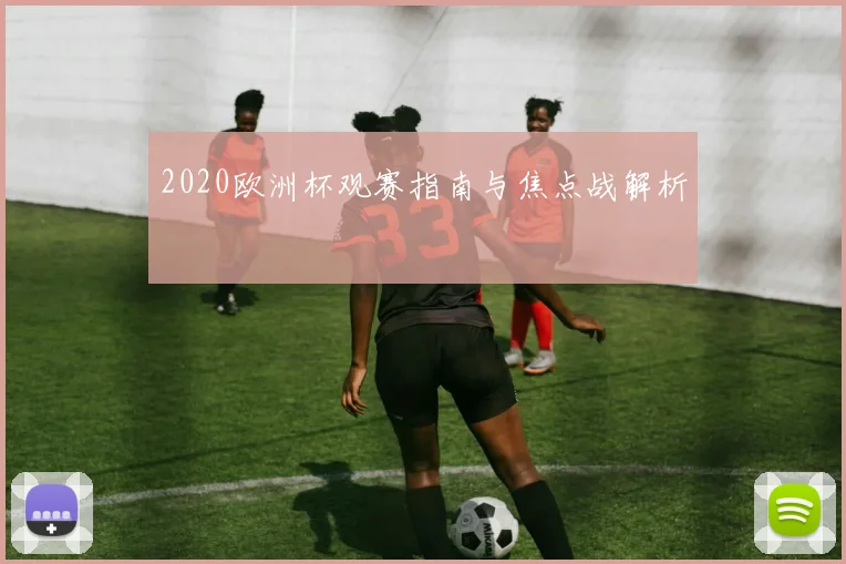 2020欧洲杯观赛指南与焦点战解析