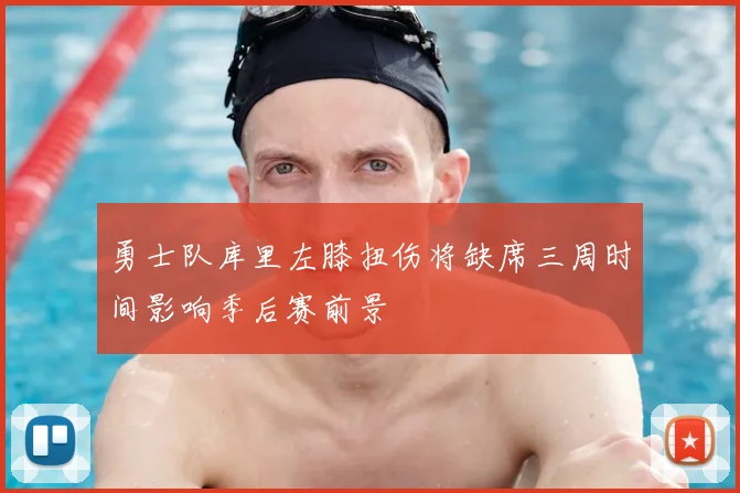 勇士队库里左膝扭伤将缺席三周时间影响季后赛前景