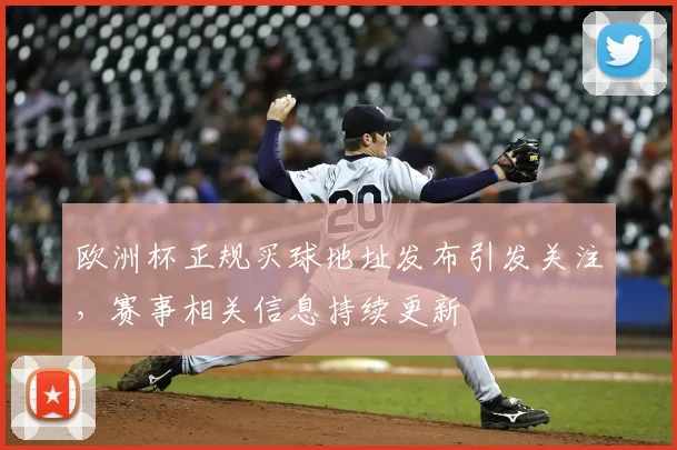 欧洲杯正规买球地址发布引发关注,赛事相关信息持续更新