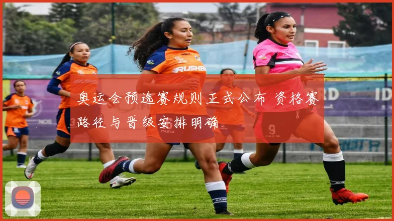 奥运会预选赛规则正式公布 资格赛路径与晋级安排明确