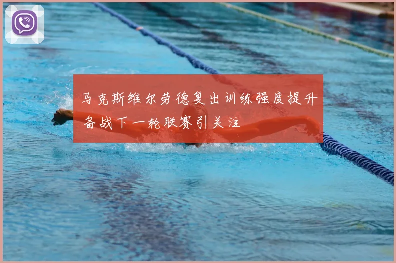 马克斯维尔劳德复出训练强度提升 备战下一轮联赛引关注