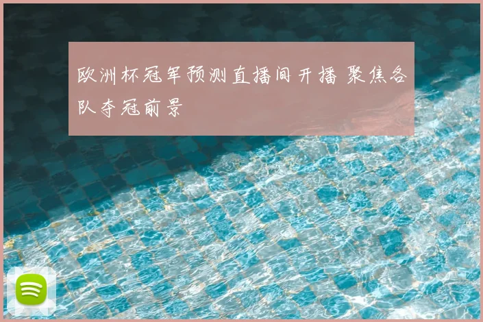 欧洲杯冠军预测直播间开播 聚焦各队夺冠前景