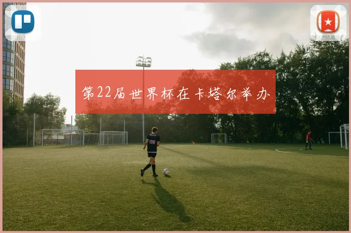 第22届世界杯在卡塔尔举办